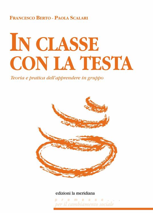 In classe con la testa. Teoria e pratica dell'apprendere in gruppo - Francesco Berto,Paola Scalari - ebook