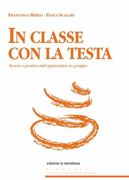 In classe con la testa. Teoria e pratica dell'apprendere in gruppo - Francesco Berto,Paola Scalari - ebook