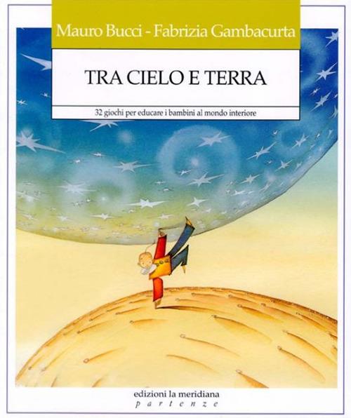 Tra cielo e terra. 32 giochi per educare i bambini al mondo interiore - Mauro Bucci,Fabrizia Gambacurta - copertina