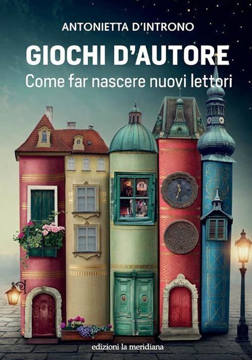 Giochi d'autore. Come far nascere nuovi lettori - Antonietta D'Introno - copertina