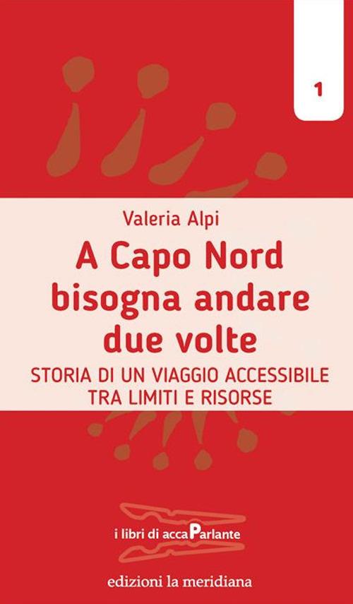 A Capo Nord bisogna andare due volte. Storia di un viaggio accessibile tra limiti e risorse - Valeria Alpi - copertina