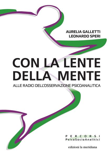Con la lente della mente. Alle radici dell'osservazione psicoanalitica - Aurelia Galletti,Leonardo Speri - ebook