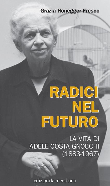 Radici nel futuro. La vita di Adele Costa Gnocchi (1883-1967) - Grazia Honegger Fresco - copertina
