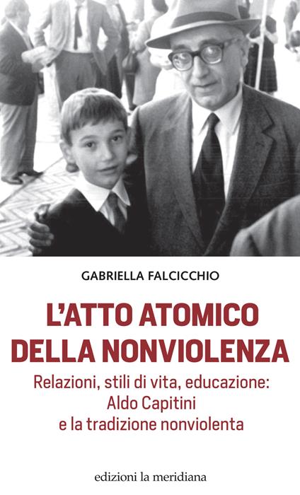 L'atto atomico della nonviolenza. Relazioni, stili di vita, educazione: Aldo Capitini e la tradizione nonviolenta - Gabriella Falcicchio - copertina