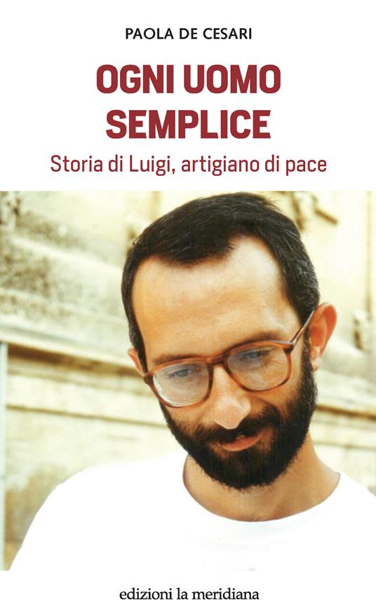 Ogni uomo semplice. Storia di Luigi, artigiano di pace - Paola De Cesari - copertina