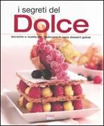 I segreti del dolce. Tecniche e ricette per realizzare in casa dessert golosi. Ediz. illustrata