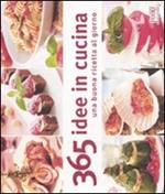 Trecentosessantacinque idee in cucina. Una buona ricetta al giorno. Ediz. illustrata
