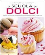 A scuola di dolci. Attrezzi, tecniche, ricette e preparazioni di base illustrate step by step