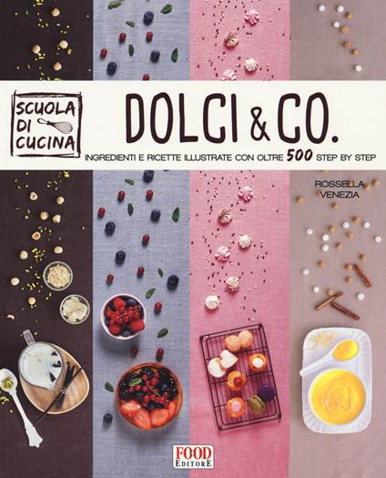 Dolci & co. Ingredienti e ricette illustrate con oltre 500 step by step. Ediz. illustrata - Rossella Venezia - copertina