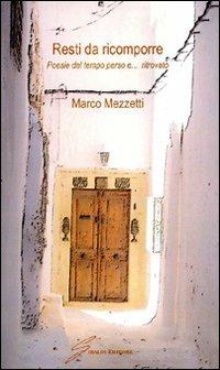 Resti da ricomporre. Poesie del tempo perso e... ritrovato - Marco Mezzetti - copertina