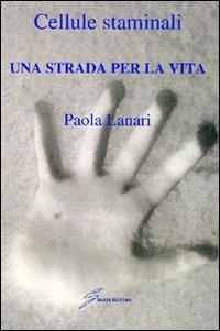 Cellule staminali. Una strada per la vita - Paola Lanari - copertina
