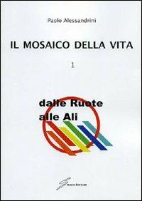 Il mosaico della vita. Vol. 1: Dalle ruote alle ali - Paolo Alessandrini - copertina
