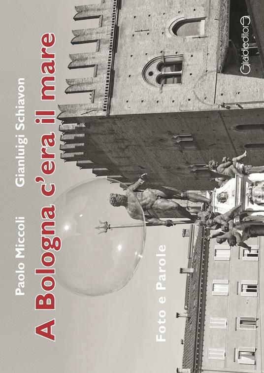 A Bologna c'era il mare. Foto e parole - Paolo Miccoli,Gianluigi Schiavon - copertina