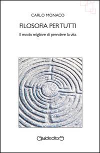 Filosofia per tutti. Il modo migliore di prendere la vita - Carlo Monaco - copertina