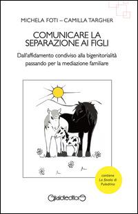 Comunicare la separazione ai figli. Dall'affidamento condiviso alla bigenitorialità passa per la mediazione familiare - Michela Foti,Camilla Targher - copertina