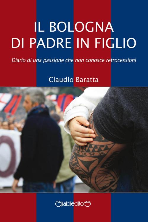 Il Bologna di padre in figlio. Diario di una passione che non conosce retrocessioni - Claudio Baratta - ebook