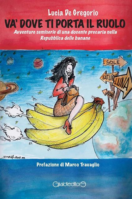 Và dove ti porta il ruolo. Avventure semiserie di una docente precaria nella Repubblica delle banane - Lucia De Gregorio - copertina
