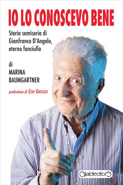 Io lo conoscevo bene. Storia semiseria di Gianfranco D'Angelo, eterno fanciullo - Marina Baumgartner - copertina