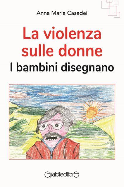 La violenza sulle donne. I bambini disegnano - Anna Maria Casadei - copertina