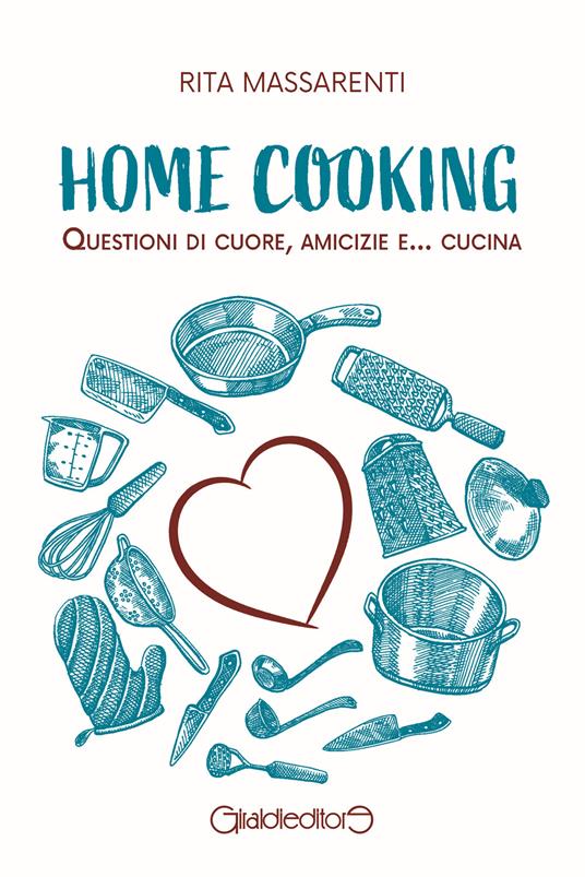 Home cooking. Questioni di cuore, amicizie e... cucina - Rita Massarenti - copertina