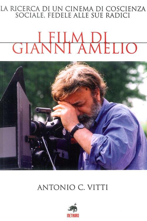 I film di Gianni Amelio. La ricerca di un cinema di coscienza sociale, fedele alle sue radici - Antonio Vitti - copertina