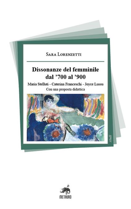 Dissonanze del femminile dal '700 al '900. Maria Stelluti, Caterina Franceschi, Joyce Lussu. Con una proposta didattica - Sara Lorenzetti - copertina