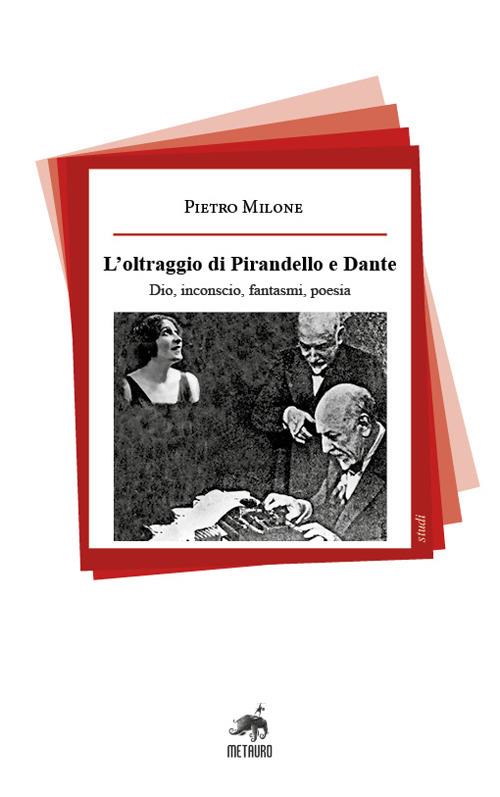 L'oltraggio di Pirandello e Dante. Dio, inconscio, fantasmi, poesia - Pietro Milone - copertina