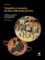 Magnifica ceramica da una collezione privata. Maioliche rinascimentali e ceramiche classiche: nuove acquisizioni. Nuova ediz.