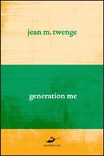 Generation me. Perché i giovani di oggi sono più sicuri di sé, hanno più diritti e sono più infelici che mai