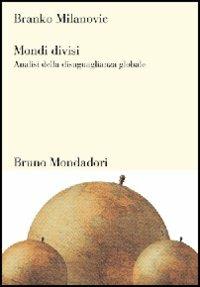 Mondi divisi. Analisi della disuguaglianza globale - Branko Milanovic - copertina