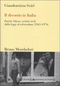 Il divorzio in Italia. Partiti, Chiesa, società civile dalla legge al referendum (1965-1974) - Giambattista Scirè - copertina