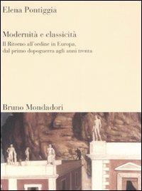 Modernità e classicità. Il ritorno all'ordine in Europa, dal primo dopoguerra agli anni Trenta - Elena Pontiggia - copertina