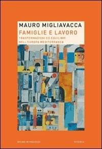 Famiglie e lavoro. Trasformazioni ed equilibri nell'Europa mediterranea - Mauro Migliavacca - copertina