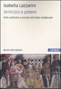 Amicizia e potere. Reti politiche e sociali nell'Italia medievale - Isabella Lazzarini - copertina