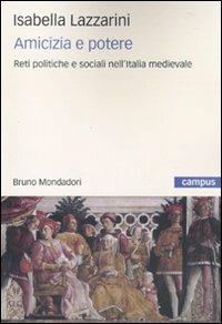 Amicizia e potere. Reti politiche e sociali nell'Italia medievale - Isabella Lazzarini - copertina