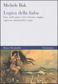 Logica della fiaba. Fate, orchi, gioco, corte, fortuna, viaggio, capriccio, metamorfosi, corpo - Michele Rak - copertina