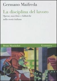 La disciplina del lavoro. Operai, macchine e fabbriche nella storia italiana - Germano Maifreda - copertina
