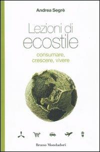 Lezioni di ecostile. Consumare, crescere, vivere - Andrea Segrè - copertina