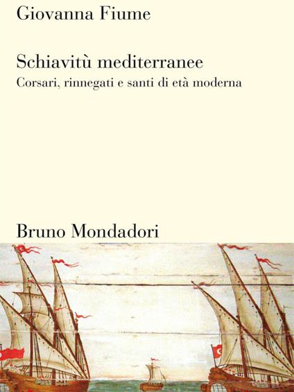 Schiavitù mediterranee. Corsari, rinnegati e santi di età moderna - Giovanna Fiume - ebook