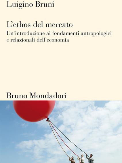 L' ethos del mercato. Un'introduzione ai fondamenti antropologici e relazionali dell'economia - Luigino Bruni - ebook