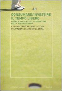 Consumare-investire il tempo libero. Forme e pratiche del leisure time nella postmodernità - copertina