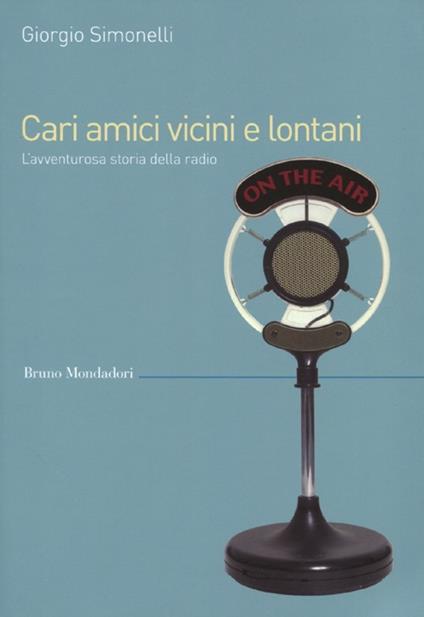 Cari amici vicini e lontani. L'avventurosa storia della radio - Giorgio Simonelli - copertina