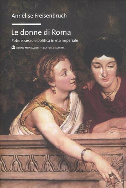 Le donne di Roma. Potere, sesso e politica in età imperiale - Annelise Freisenbruch - copertina