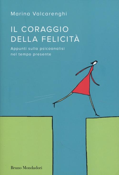 Il coraggio della felicità. Appunti sulla psicoanalisi nel tempo presente - Marina Valcarenghi - copertina