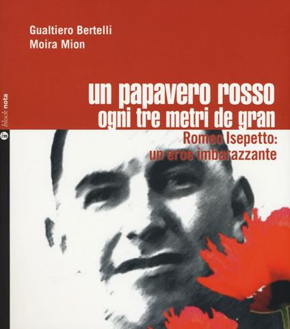 Un papavero rosso ogni tre metri de gran. Romeo Isepetto: un eroe imbarazzante - Gualtiero Bertelli,Moira Mion - copertina