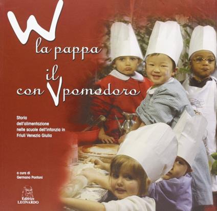 W la pappa con il pomodoro. Storia dell'alimentazione nelle scuole dell'infanzia in Friuli Venezia Giulia - Germano Pontoni - copertina