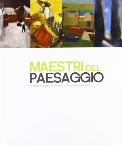 Maestri del paesaggio. Protagonisti del Novecento in Friuli Venezia Giulia - copertina