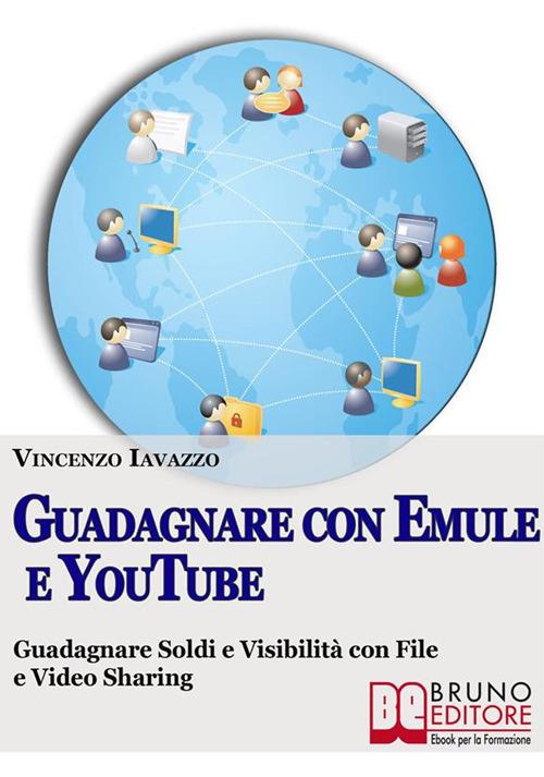 Guadagnare con Emule e Youtube. Guadagnare soldi e ottenere visibilità con video e file sharing - Vincenzo Iavazzo - ebook