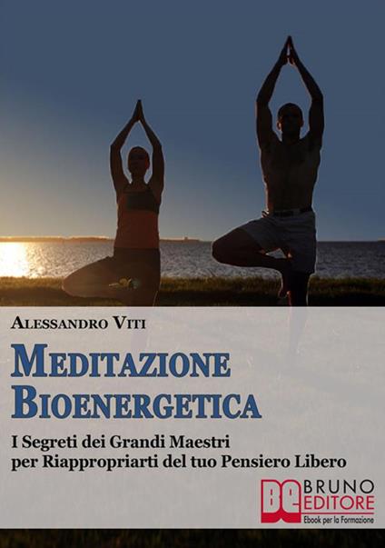 Meditazione bioenergetica. I segreti dei grandi maestri per riappropriarti del tuo pensiero libero - Alessandro Viti - ebook