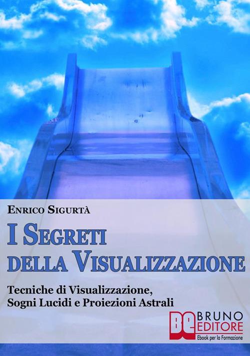 I segreti della visualizzazione. Tecniche di visualizzazione, sogni lucidi e proiezioni astrali - Enrico Sigurtà - ebook